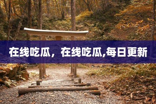 在线吃瓜，在线吃瓜,每日更新
