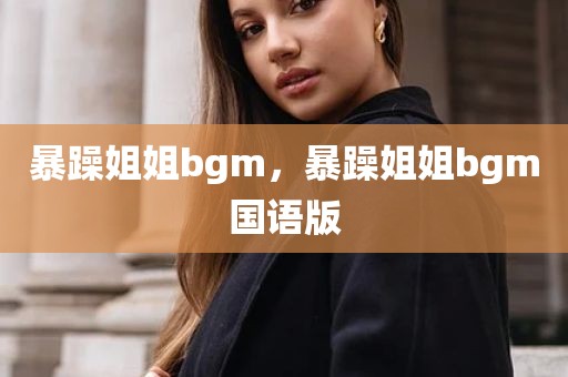 暴躁姐姐bgm，暴躁姐姐bgm国语版