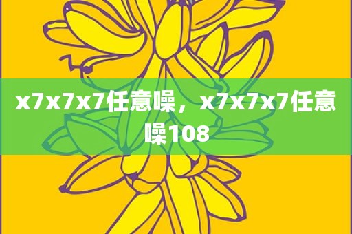 x7x7x7任意噪，x7x7x7任意噪108