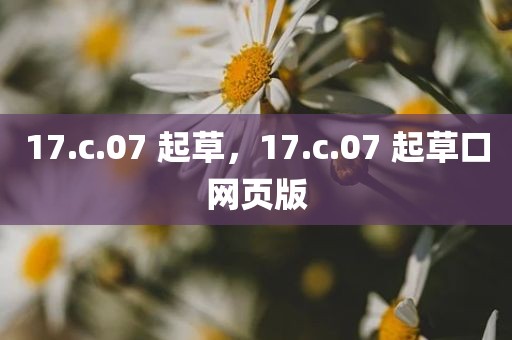 17.c.07 起草，17.c.07 起草口网页版