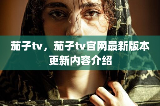 茄子tv，茄子tv官网最新版本更新内容介绍