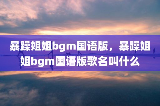 暴躁姐姐bgm国语版，暴躁姐姐bgm国语版歌名叫什么