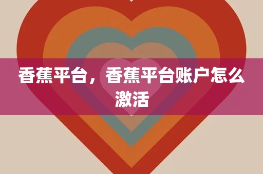 香蕉平台，香蕉平台账户怎么激活