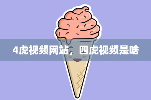 4虎视频网站，四虎视频是啥