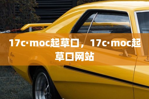 17c·moc起草口，17c·moc起草口网站