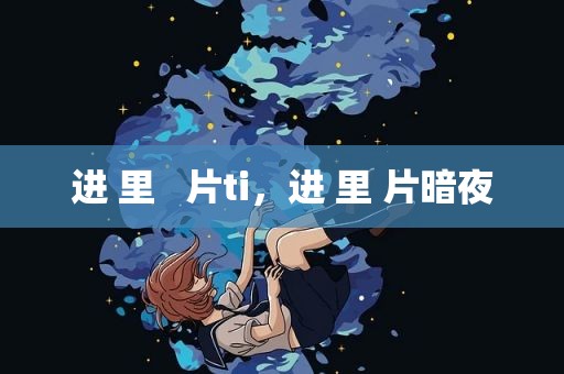 进 里   片ti，进 里 片暗夜