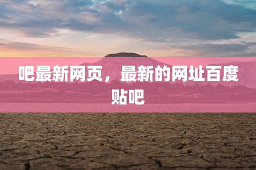 吧最新网页，最新的网址百度贴吧