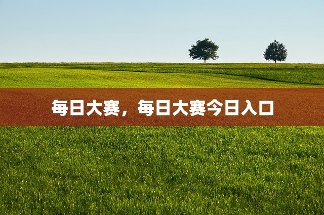 每日大赛，每日大赛今日入口