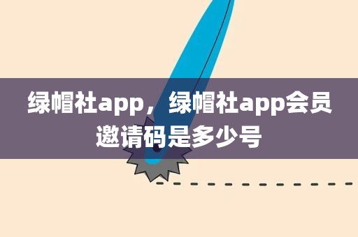 绿帽社app，绿帽社app会员邀请码是多少号