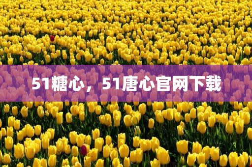 51糖心，51唐心官网下载