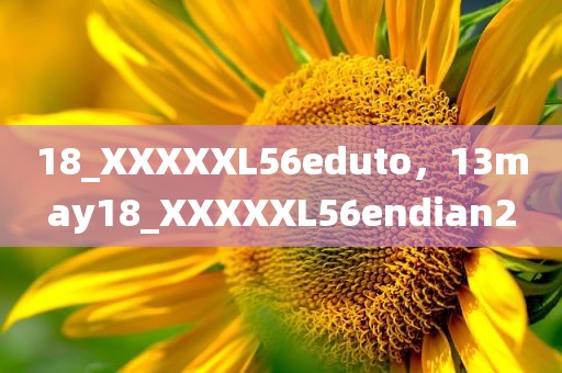 18_XXXXXL56eduto，13may18_XXXXXL56endian2