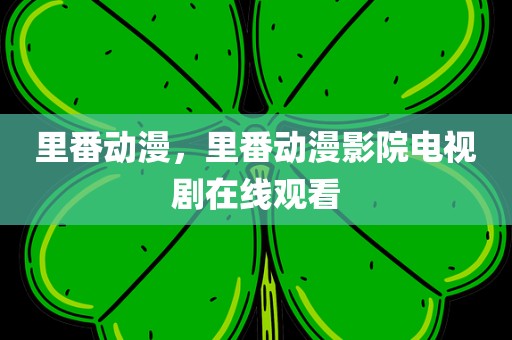 里番动漫，里番动漫影院电视剧在线观看
