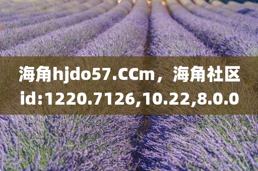 海角hjdo57.CCm，海角社区id:1220.7126,10.22,8.0.0