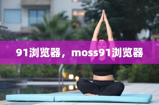 91浏览器，moss91浏览器