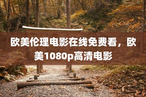 欧美伦理电影在线免费看，欧美1080p高清电影