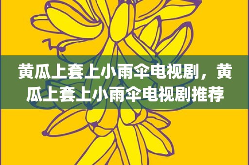 黄瓜上套上小雨伞电视剧，黄瓜上套上小雨伞电视剧推荐