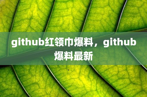 github红领巾爆料，github爆料最新