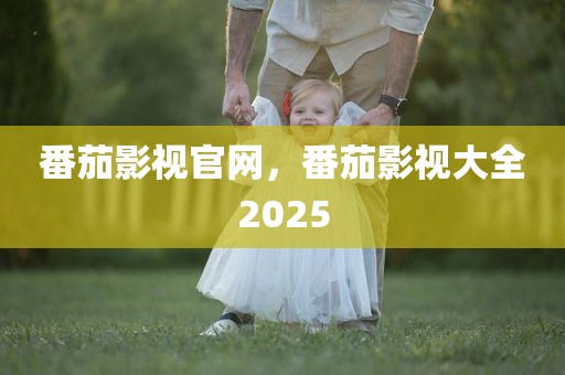 番茄影视官网，番茄影视大全2025