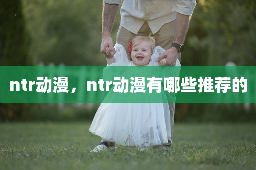 ntr动漫，ntr动漫有哪些推荐的