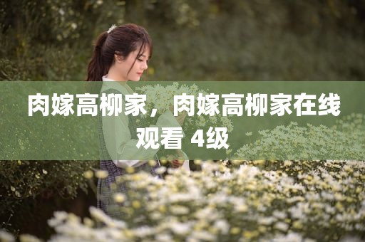 肉嫁高柳家，肉嫁高柳家在线观看 4级