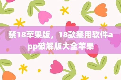 禁18苹果版，18款禁用软件app破解版大全苹果