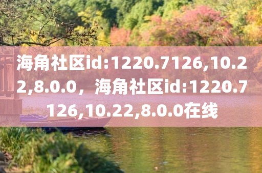 海角社区id:1220.7126,10.22,8.0.0，海角社区id:1220.7126,10.22,8.0.0在线