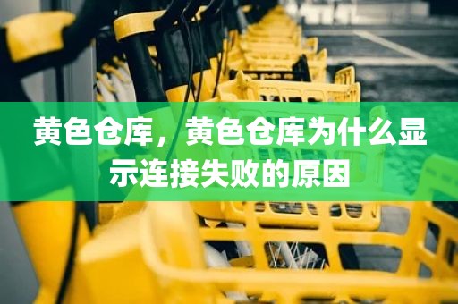 黄色仓库，黄色仓库为什么显示连接失败的原因