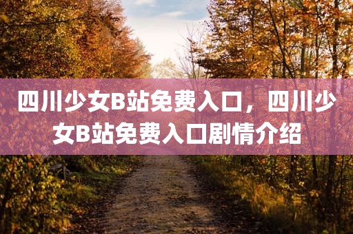 四川少女B站免费入口，四川少女B站免费入口剧情介绍