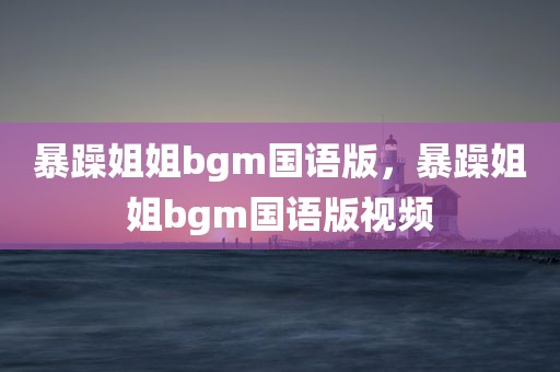 暴躁姐姐bgm国语版，暴躁姐姐bgm国语版视频