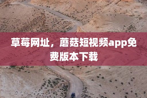 草莓网址，蘑菇短视频app免费版本下载