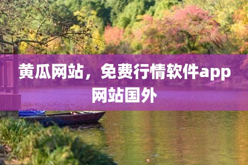 黄瓜网站，免费行情软件app网站国外