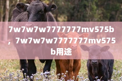 7w7w7w7777777mv575b，7w7w7w7777777mv575b用途