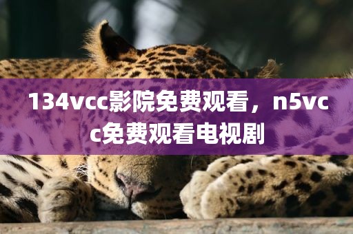 134vcc影院免费观看，n5vcc免费观看电视剧
