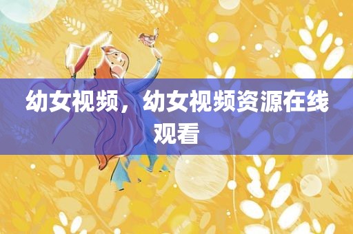 幼女视频，幼女视频资源在线观看
