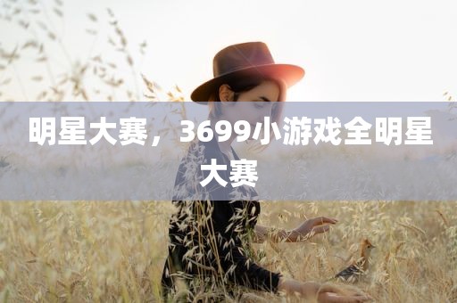 明星大赛，3699小游戏全明星大赛
