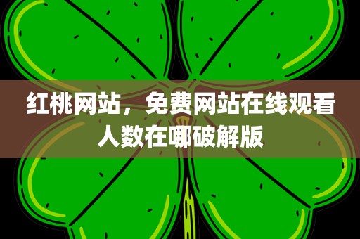 红桃网站，免费网站在线观看人数在哪破解版
