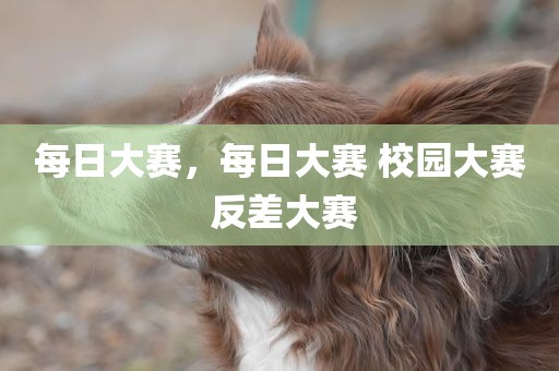 每日大赛，每日大赛 校园大赛 反差大赛