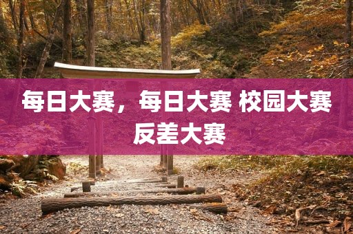 每日大赛，每日大赛 校园大赛 反差大赛