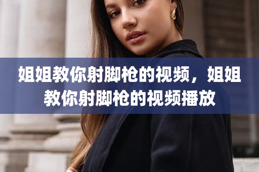 姐姐教你射脚枪的视频，姐姐教你射脚枪的视频播放