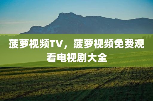 菠萝视频TV，菠萝视频免费观看电视剧大全