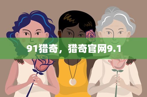 91猎奇，猎奇官网9.1