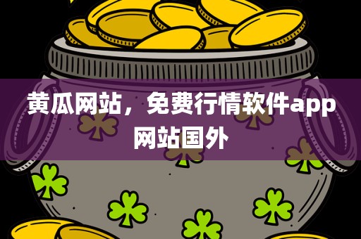 黄瓜网站，免费行情软件app网站国外
