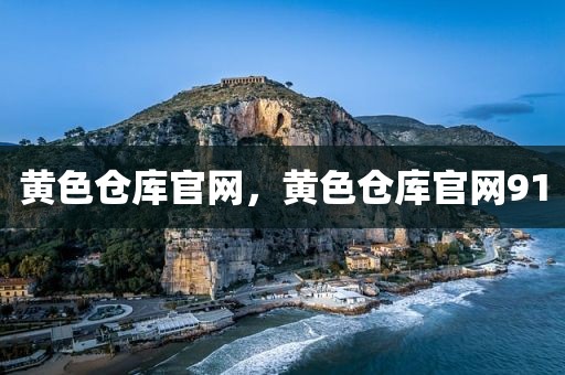 黄色仓库官网，黄色仓库官网91