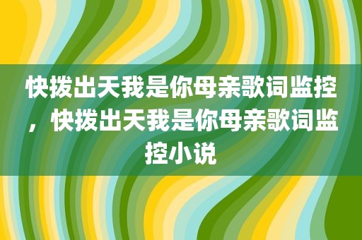 快拨出天我是你母亲歌词监控，快拨出天我是你母亲歌词监控小说