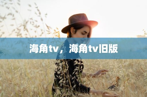 海角tv，海角tv旧版
