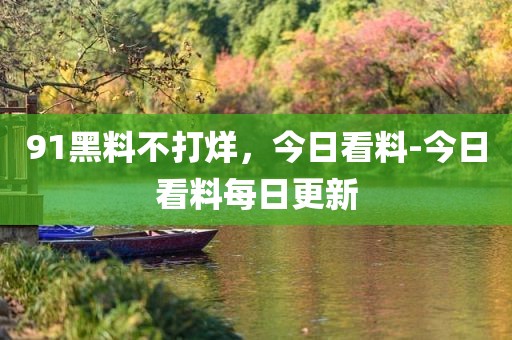 91黑料不打烊，今日看料-今日看料每日更新