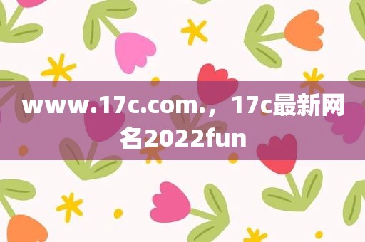 www.17c.com.，17c最新网名2022fun