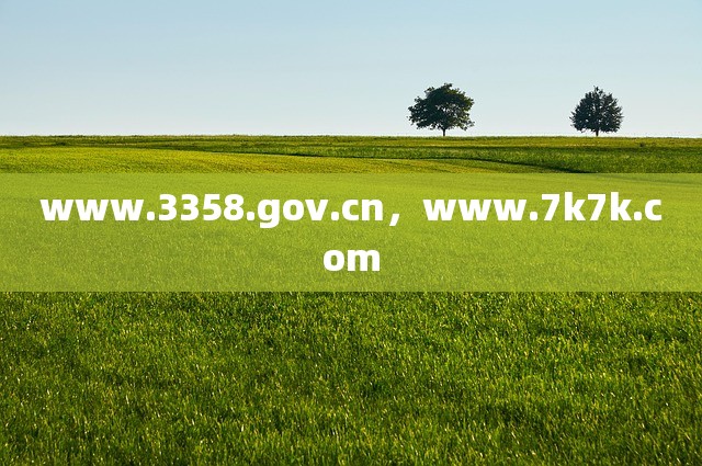 www.3358.gov.cn，www.7k7k.com
