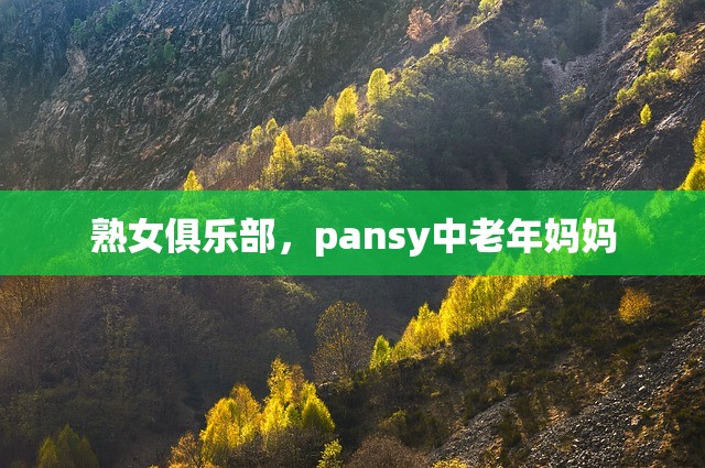 熟女俱乐部，pansy中老年妈妈
