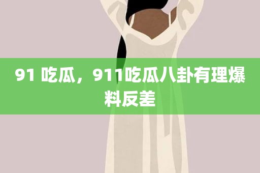 91 吃瓜，911吃瓜八卦有理爆料反差